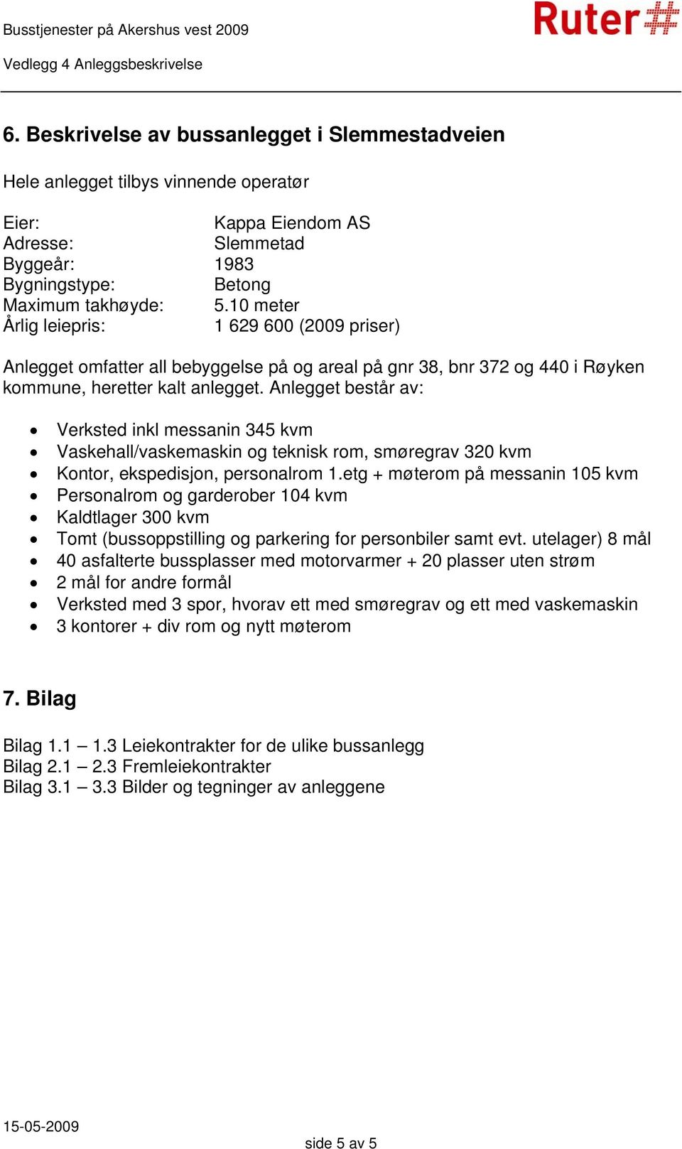 Anlegget består av: Verksted inkl messanin 345 kvm Vaskehall/vaskemaskin og teknisk rom, smøregrav 320 kvm Kontor, ekspedisjon, personalrom 1.