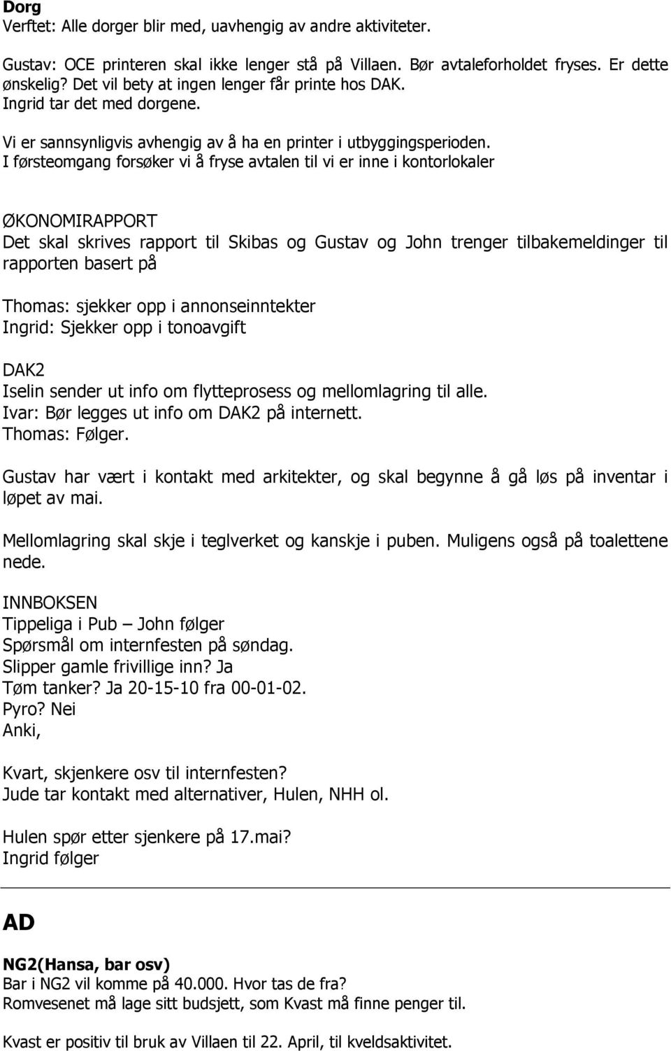 I førsteomgang forsøker vi å fryse avtalen til vi er inne i kontorlokaler ØKONOMIRAPPORT Det skal skrives rapport til Skibas og Gustav og John trenger tilbakemeldinger til rapporten basert på Thomas: