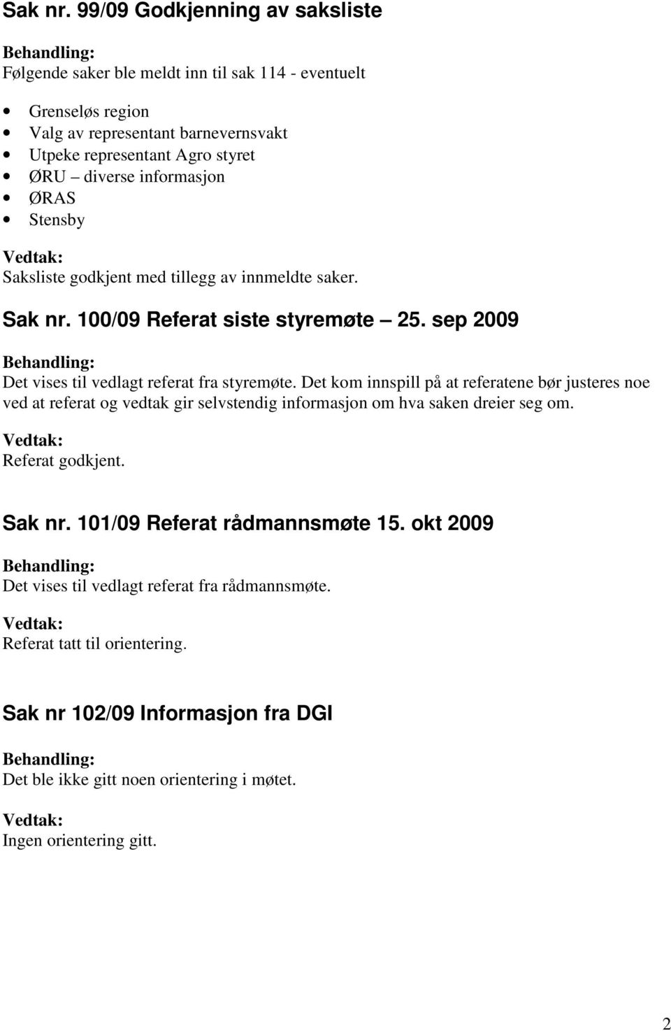 informasjon ØRAS Stensby Saksliste godkjent med tillegg av innmeldte saker.  100/09 Referat siste styremøte 25. sep 2009 Det vises til vedlagt referat fra styremøte.