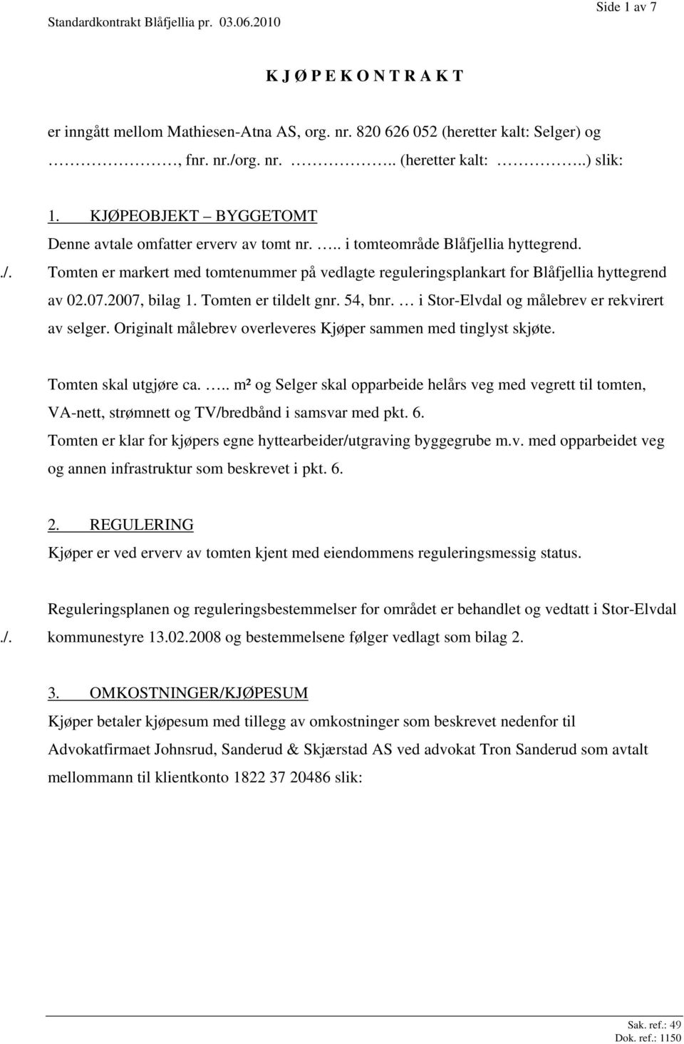 Tomten er markert med tomtenummer på vedlagte reguleringsplankart for Blåfjellia hyttegrend av 02.07.2007, bilag 1. Tomten er tildelt gnr. 54, bnr. i Stor-Elvdal og målebrev er rekvirert av selger.