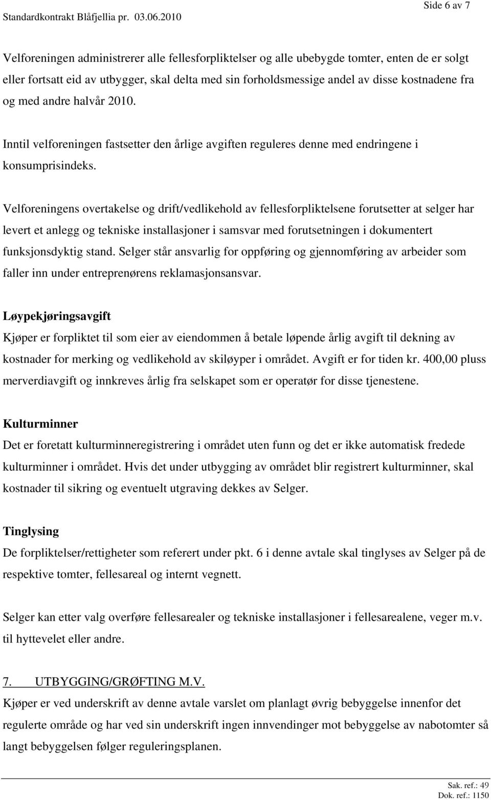 Velforeningens overtakelse og drift/vedlikehold av fellesforpliktelsene forutsetter at selger har levert et anlegg og tekniske installasjoner i samsvar med forutsetningen i dokumentert