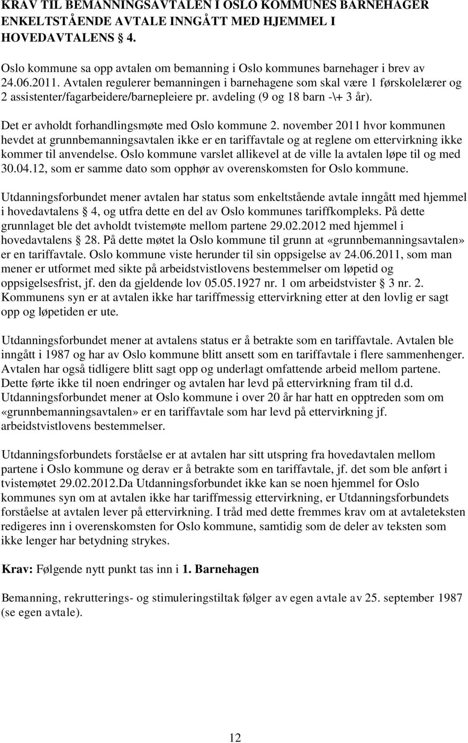 Det er avholdt forhandlingsmøte med Oslo kommune 2. november 2011 hvor kommunen hevdet at grunnbemanningsavtalen ikke er en tariffavtale og at reglene om ettervirkning ikke kommer til anvendelse.