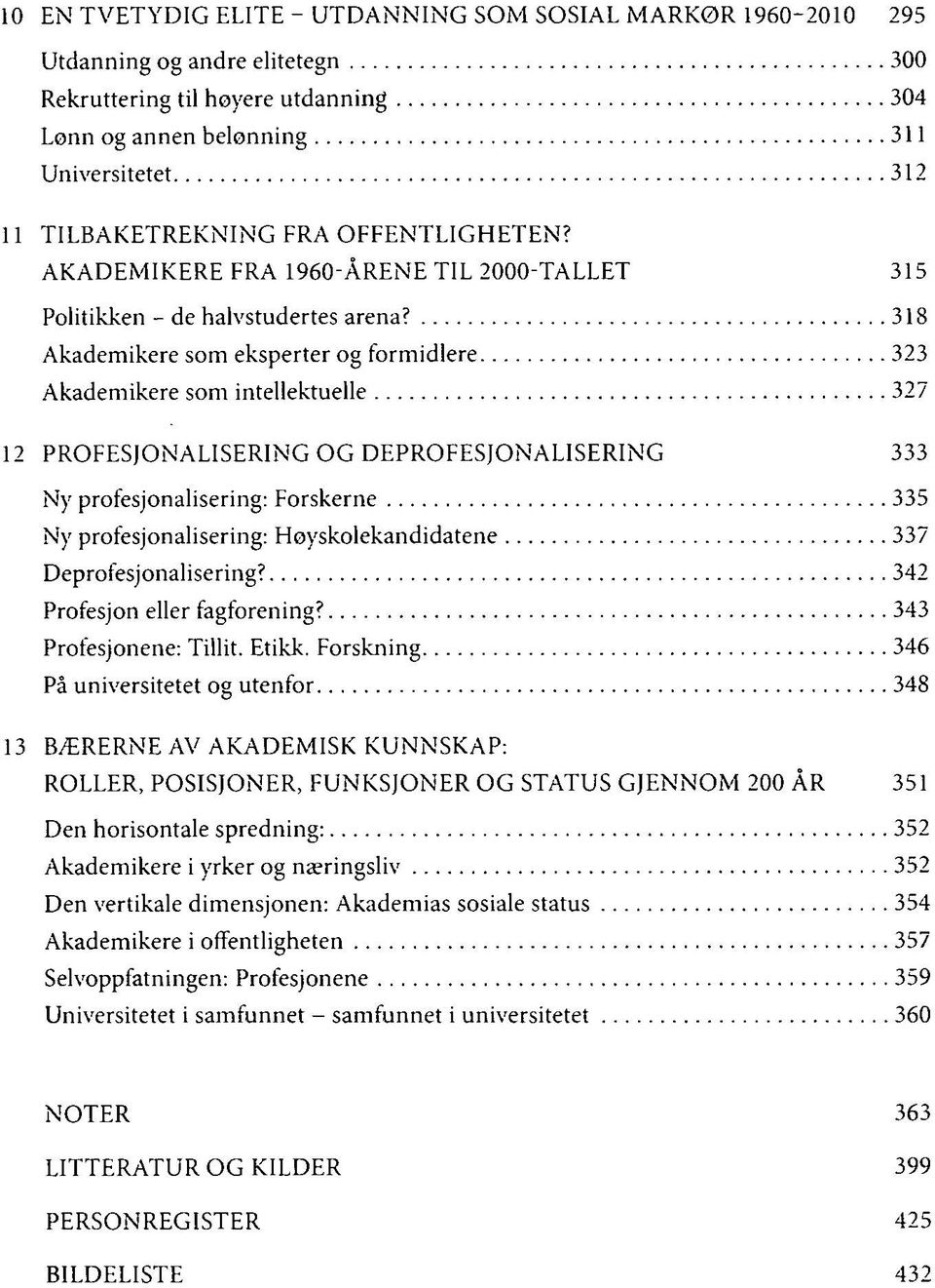 318 Akademikere som eksperter og formidlere 323 Akademikere som intellektuelle 327 12 PROFESJONALISERING OG DEPROFESJONALISERING 333 Ny profesjonalisering: Forskerne 335 Ny profesjonalisering: