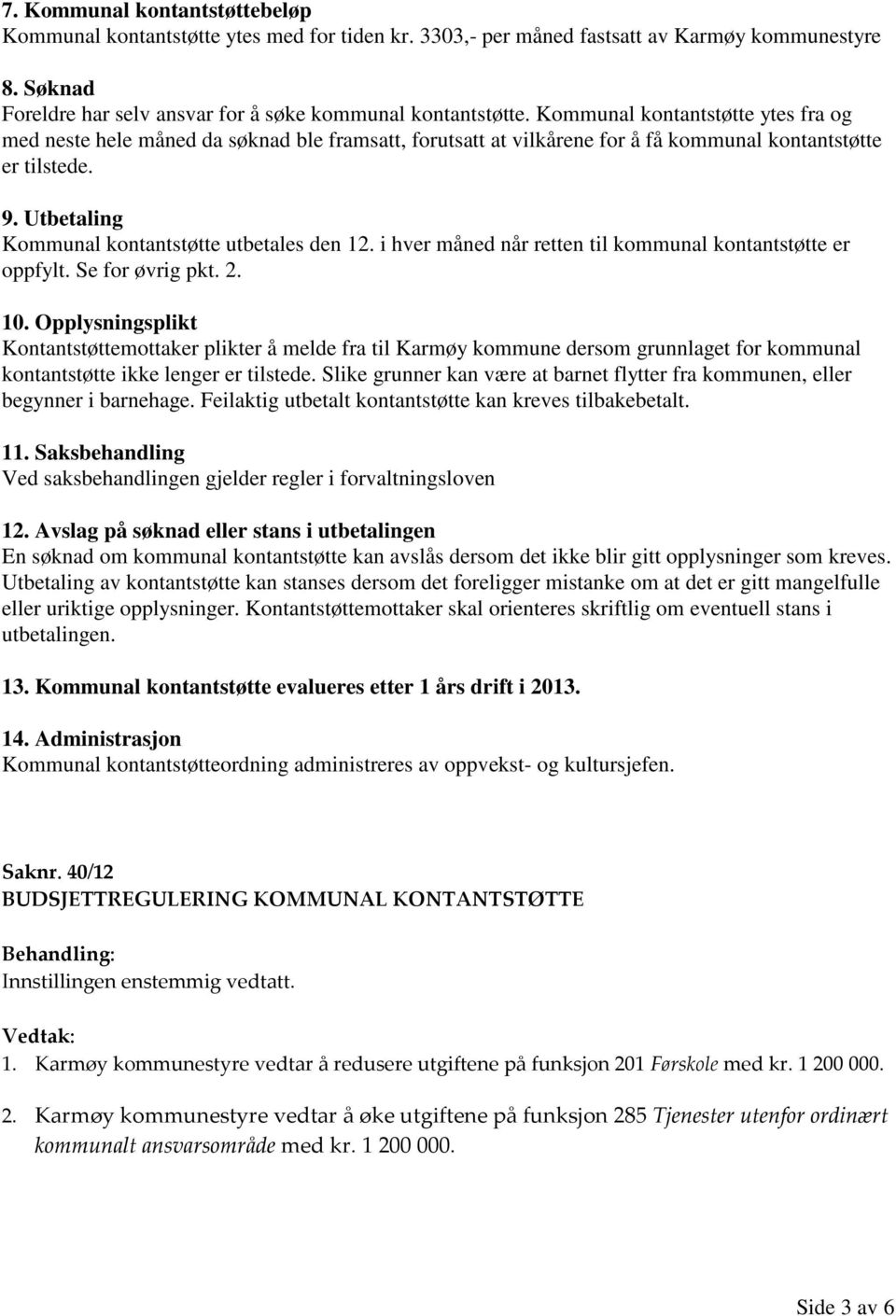 Utbetaling Kommunal kontantstøtte utbetales den 12. i hver måned når retten til kommunal kontantstøtte er oppfylt. Se for øvrig pkt. 2. 10.