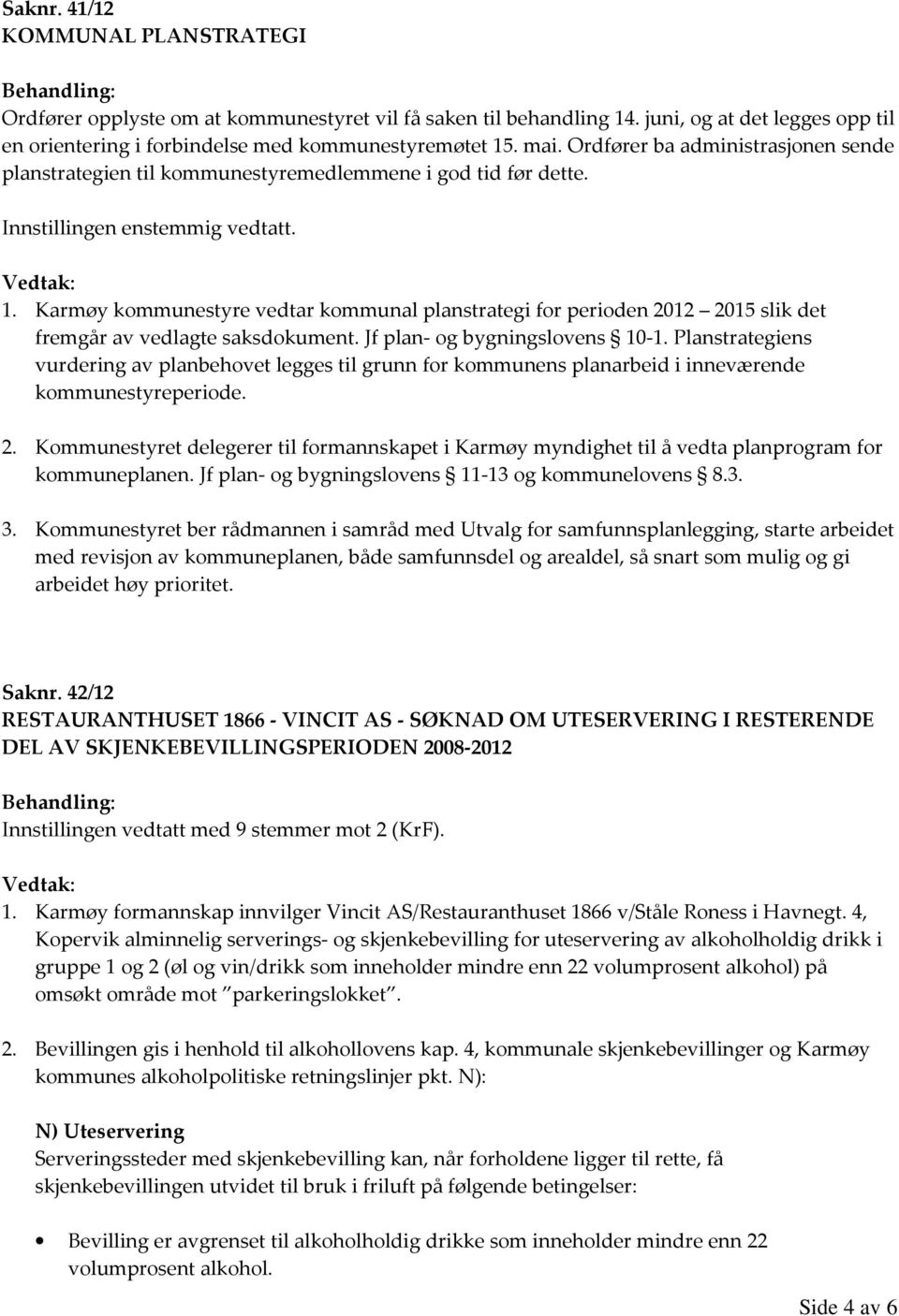Karmøy kommunestyre vedtar kommunal planstrategi for perioden 2012 2015 slik det fremgår av vedlagte saksdokument. Jf plan- og bygningslovens 10-1.