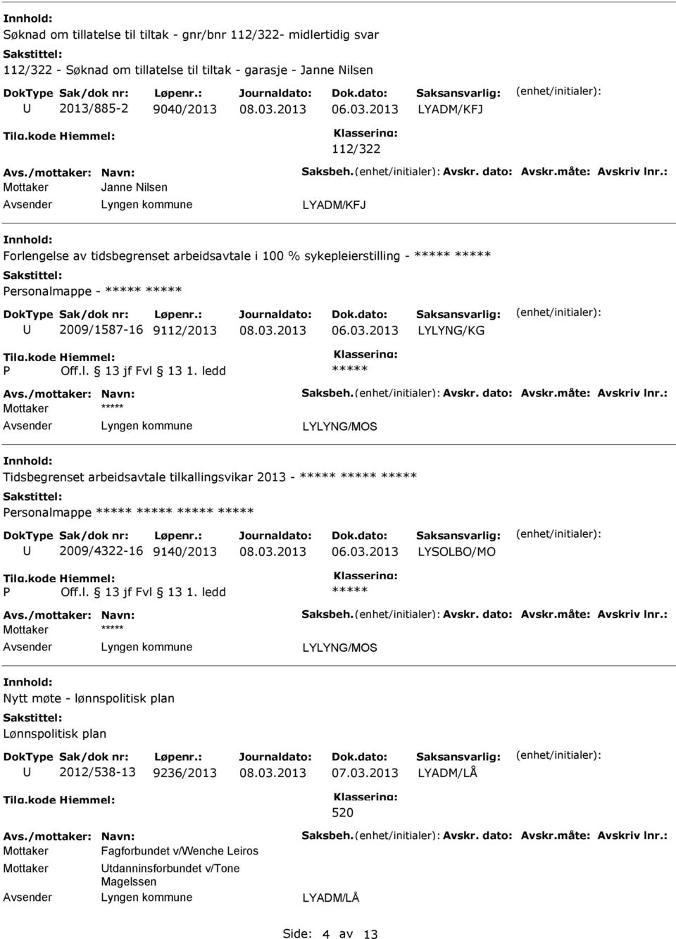 måte: Avskriv lnr.: Tidsbegrenset arbeidsavtale tilkallingsvikar 2013 - ersonalmappe 2009/4322-16 9140/2013 LYSOLBO/MO Avs./mottaker: Navn: Saksbeh. Avskr. dato: Avskr.måte: Avskriv lnr.: Nytt møte - lønnspolitisk plan Lønnspolitisk plan 2012/538-13 9236/2013 LYADM/LÅ 520 Avs.