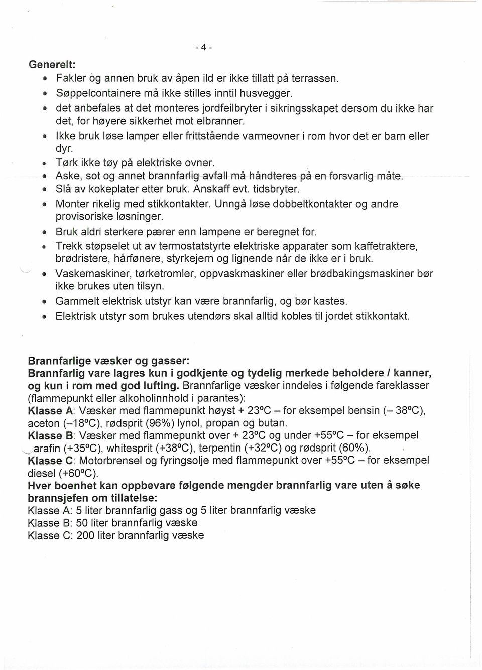 Ikke bruk løse lamper eller frittstående varmeovner i rom hvor det er barn eller dyr. Tørk ikke tøy på elektriske ovner.. Aske, søt og annet brannfarliqavfall må håndteres på en forsvarlig måte.