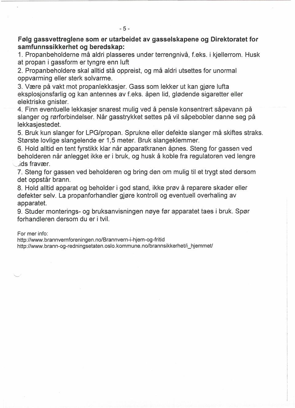 Gass som lekker ut kan gjøre lufta eksplosjonsfarlig og kan antennes av f.eks. åpen lid, glødende sigaretter eller elektriske gnister. 4.