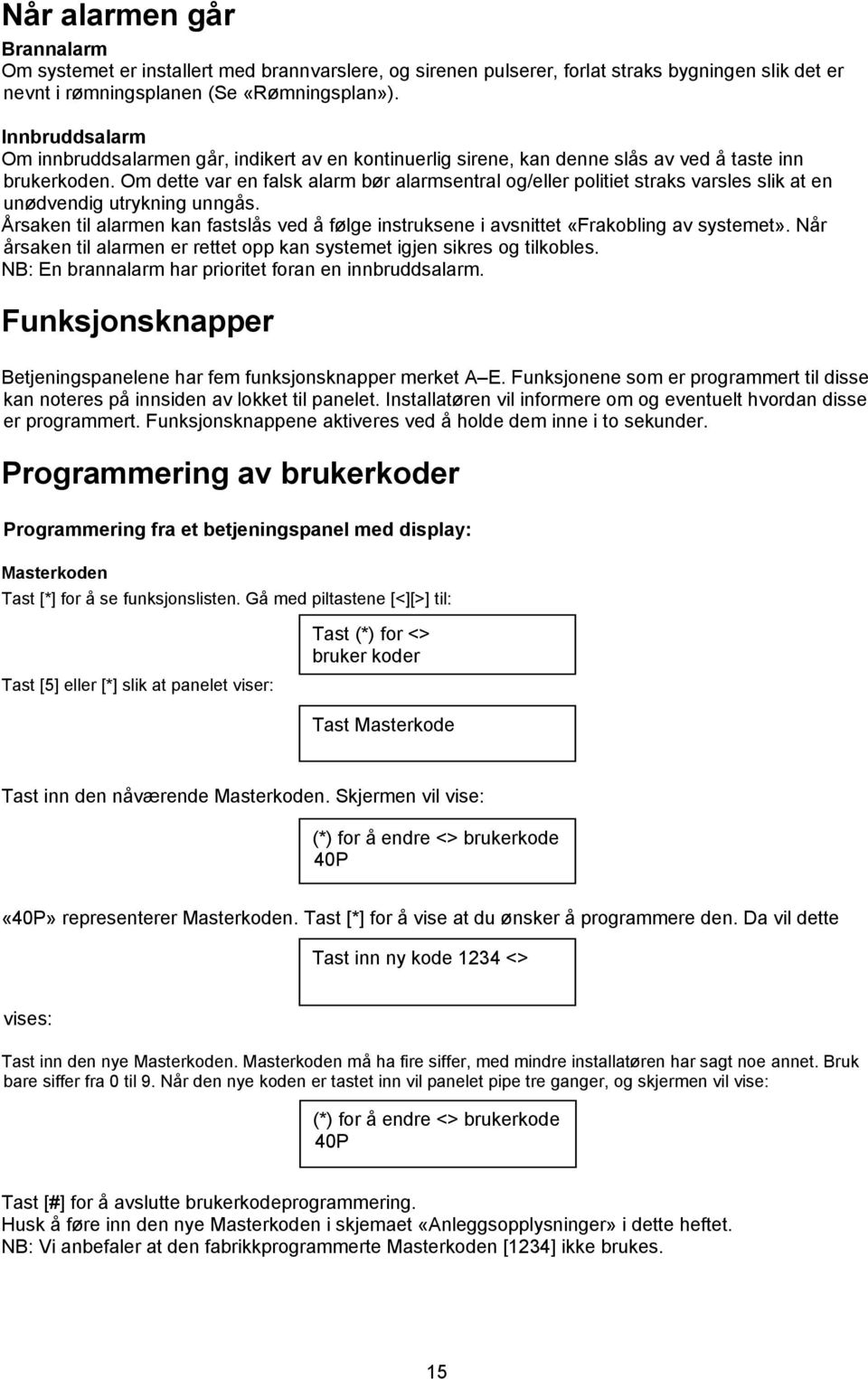 Om dette var en falsk alarm bør alarmsentral og/eller politiet straks varsles slik at en unødvendig utrykning unngås.