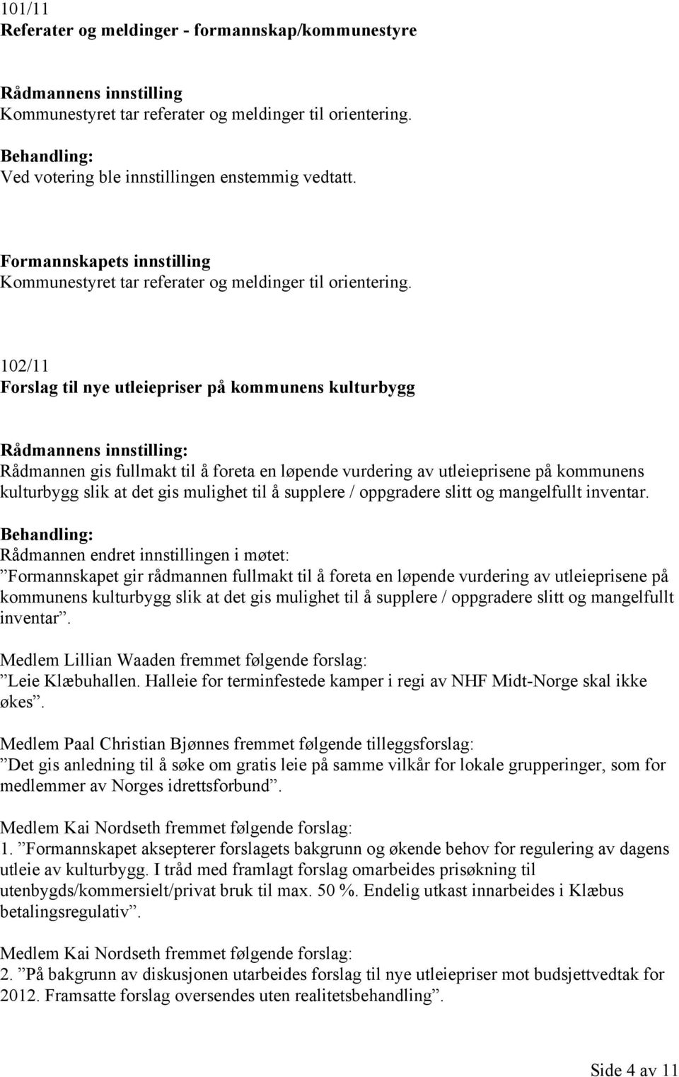 102/11 Forslag til nye utleiepriser på kommunens kulturbygg Rådmannens innstilling: Rådmannen gis fullmakt til å foreta en løpende vurdering av utleieprisene på kommunens kulturbygg slik at det gis