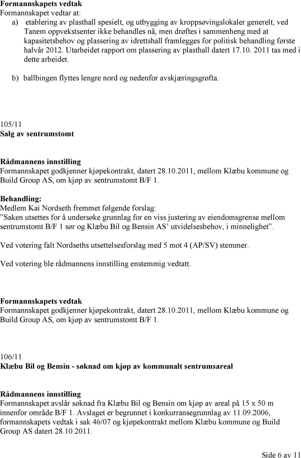 b) ballbingen flyttes lengre nord og nedenfor avskjæringsgrøfta. 105/11 Salg av sentrumstomt Rådmannens innstilling Formannskapet godkjenner kjøpekontrakt, datert 28.10.2011, mellom Klæbu kommune og Build Group AS, om kjøp av sentrumstomt B/F 1.