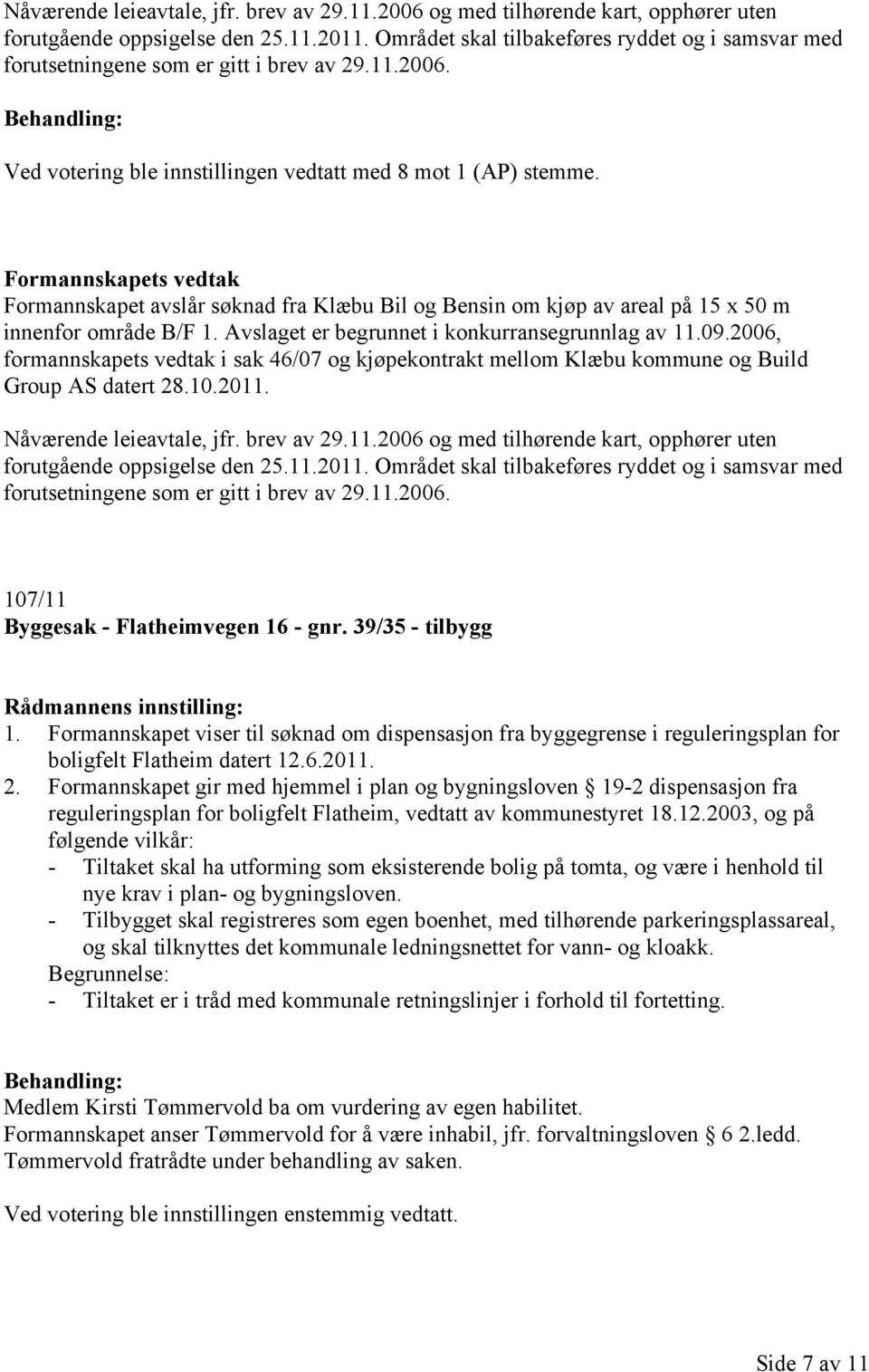 Formannskapets vedtak Formannskapet avslår søknad fra Klæbu Bil og Bensin om kjøp av areal på 15 x 50 m innenfor område B/F 1. Avslaget er begrunnet i konkurransegrunnlag av 11.09.