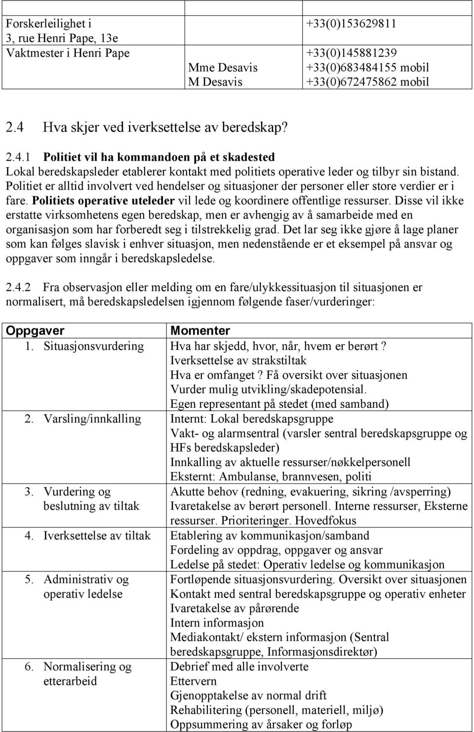 Politiet er alltid involvert ved hendelser og situasjoner der personer eller store verdier er i fare. Politiets operative uteleder vil lede og koordinere offentlige ressurser.