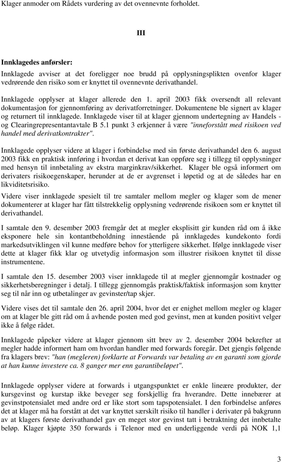 Innklagede opplyser at klager allerede den 1. april 2003 fikk oversendt all relevant dokumentasjon for gjennomføring av derivatforretninger.