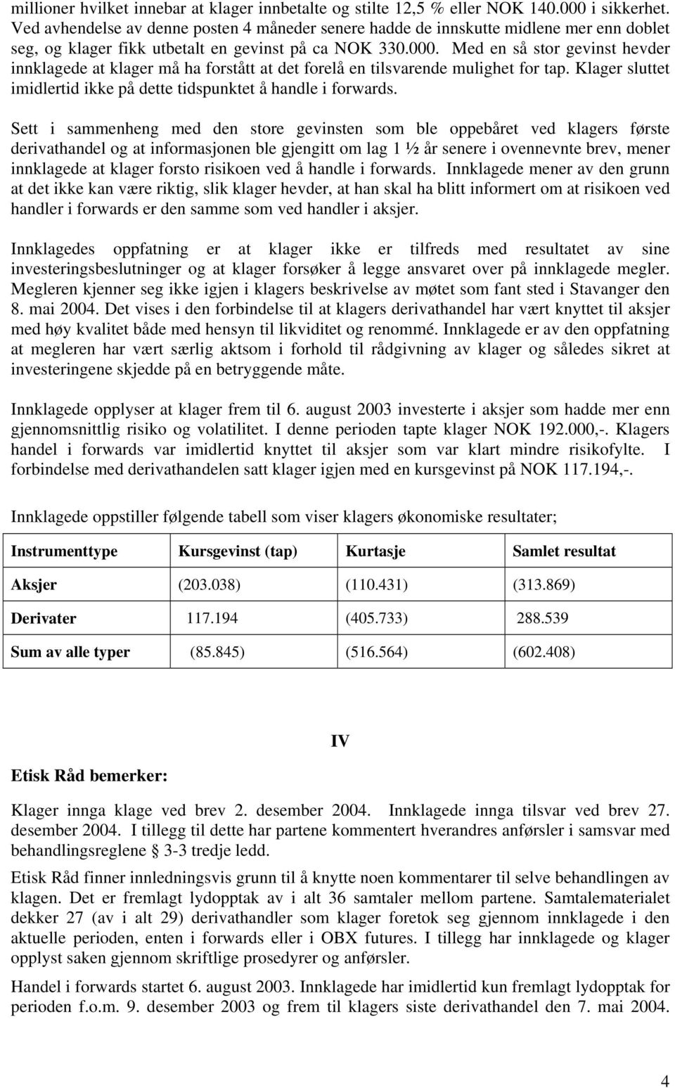 Med en så stor gevinst hevder innklagede at klager må ha forstått at det forelå en tilsvarende mulighet for tap. Klager sluttet imidlertid ikke på dette tidspunktet å handle i forwards.