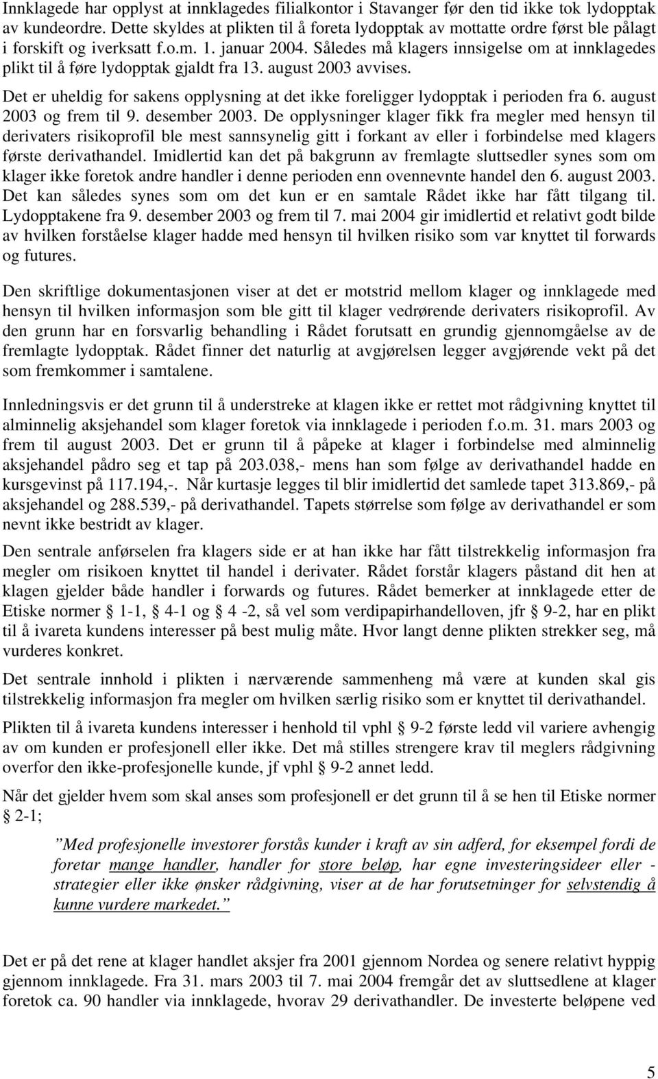 Således må klagers innsigelse om at innklagedes plikt til å føre lydopptak gjaldt fra 13. august 2003 avvises. Det er uheldig for sakens opplysning at det ikke foreligger lydopptak i perioden fra 6.