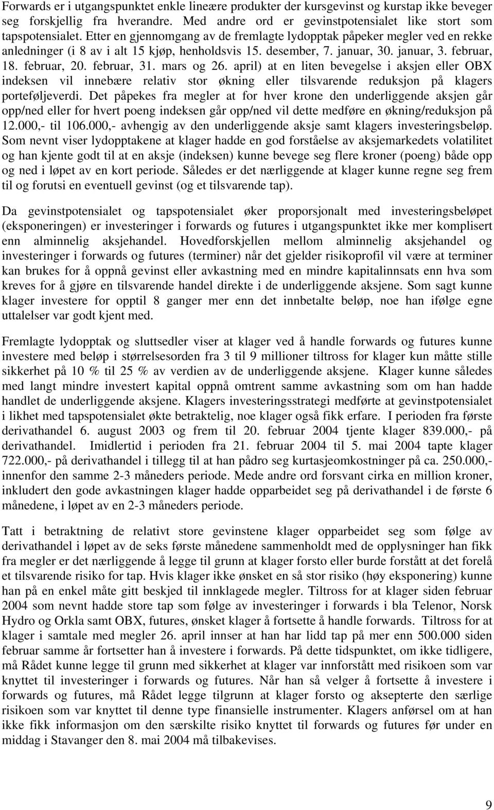 mars og 26. april) at en liten bevegelse i aksjen eller OBX indeksen vil innebære relativ stor økning eller tilsvarende reduksjon på klagers porteføljeverdi.