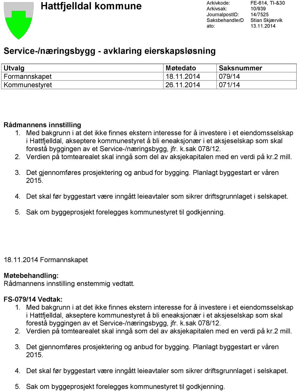 Med bakgrunn i at det ikke finnes ekstern interesse for å investere i et eiendomsselskap i Hattfjelldal, akseptere kommunestyret å bli eneaksjonær i et aksjeselskap som skal forestå byggingen av et