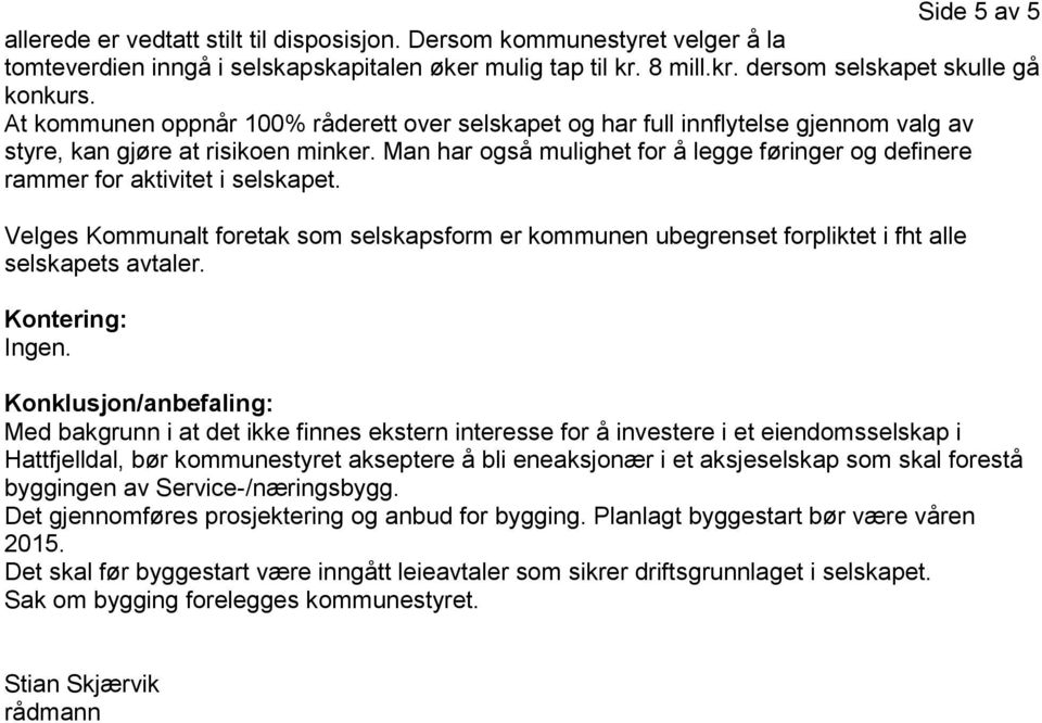 Man har også mulighet for å legge føringer og definere rammer for aktivitet i selskapet. Velges Kommunalt foretak som selskapsform er kommunen ubegrenset forpliktet i fht alle selskapets avtaler.