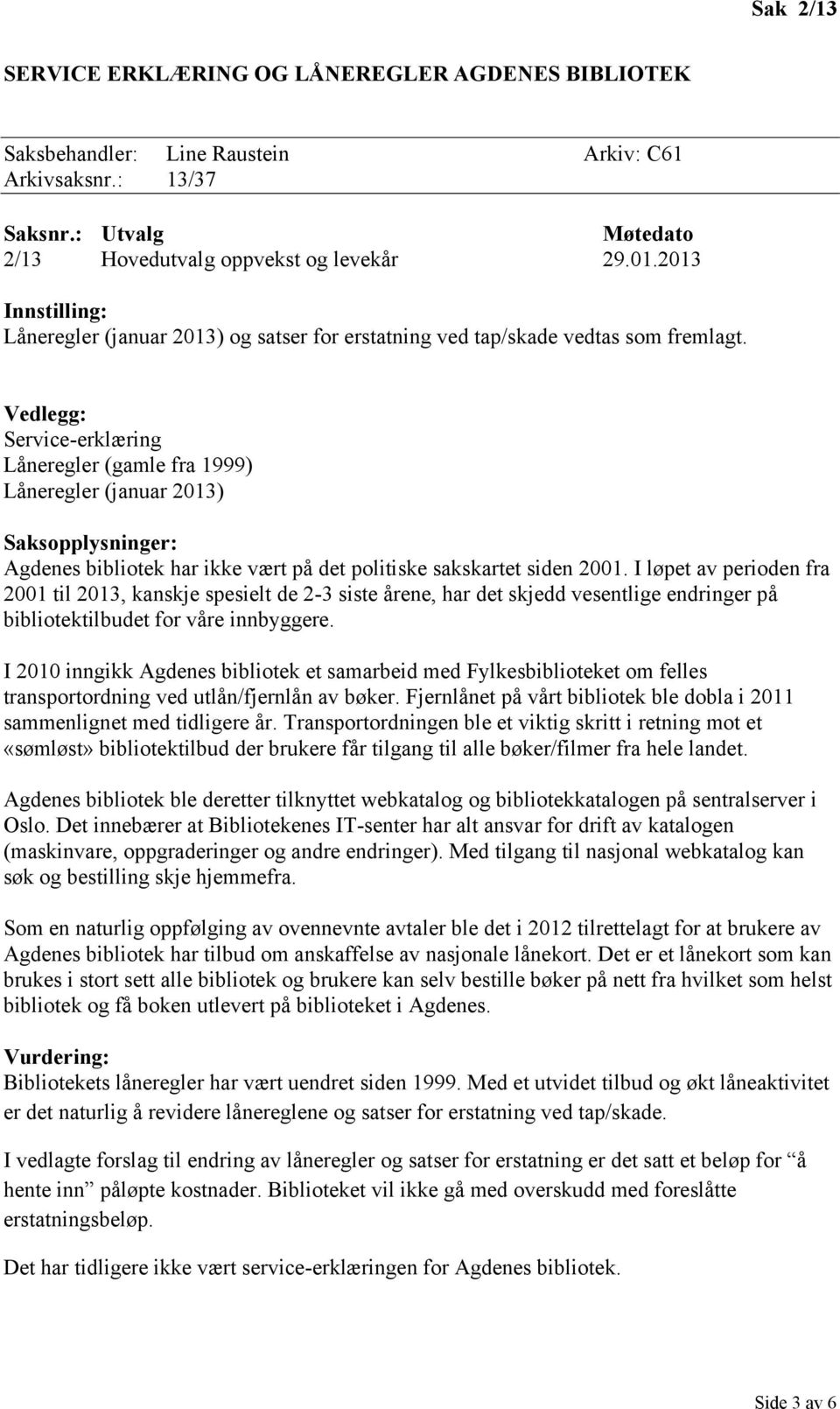 Vedlegg: Service-erklæring Låneregler (gamle fra 1999) Låneregler (januar 2013) Saksopplysninger: Agdenes bibliotek har ikke vært på det politiske sakskartet siden 2001.