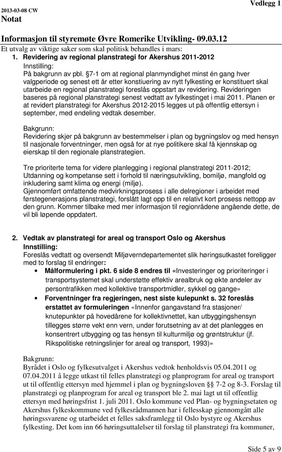 7-1 om at regional planmyndighet minst én gang hver valgperiode og senest ett år etter konstiuering av nytt fylkesting er konstituert skal utarbeide en regional planstrategi foreslås oppstart av