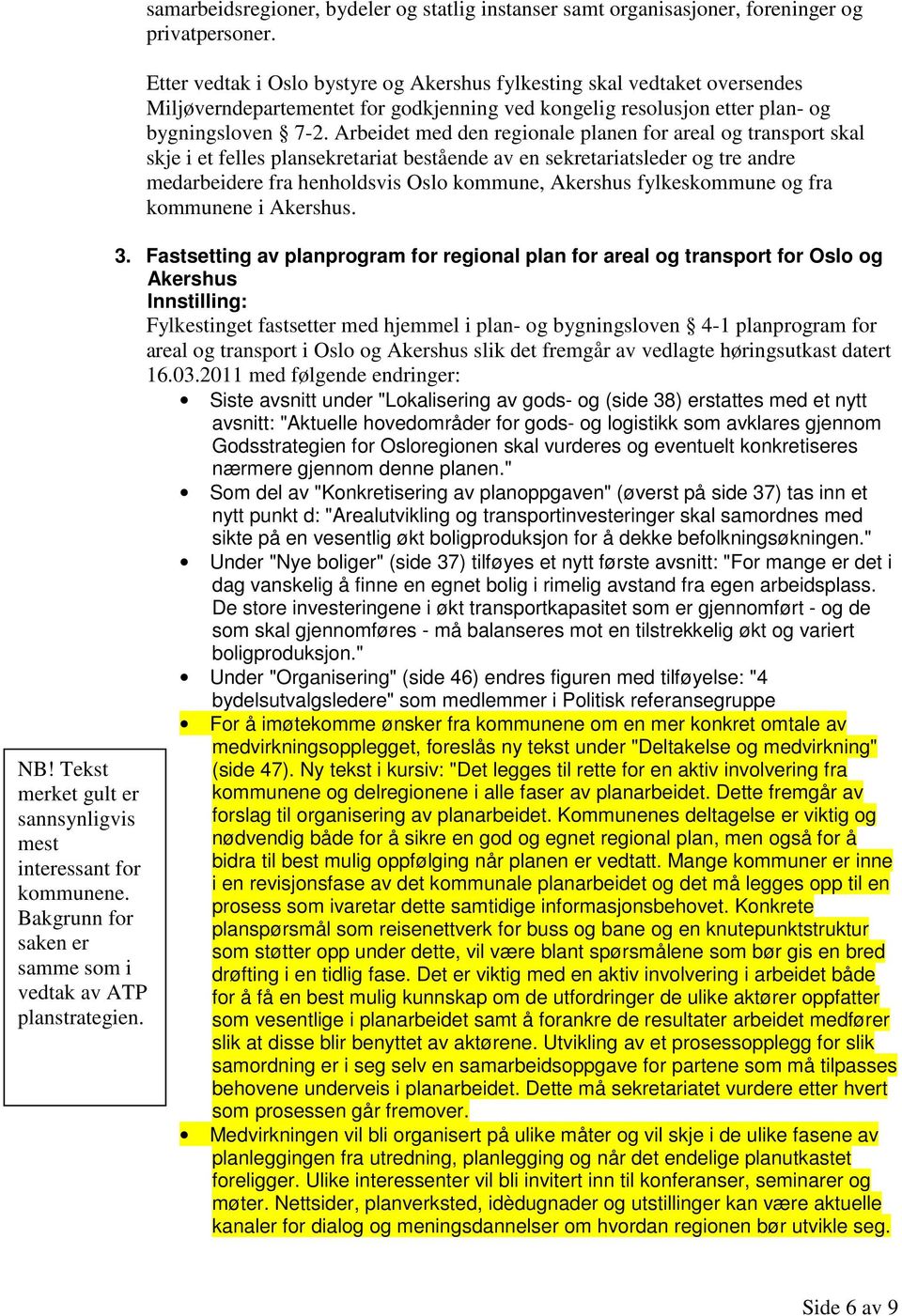 Etter vedtak i Oslo bystyre og Akershus fylkesting skal vedtaket oversendes Miljøverndepartementet for godkjenning ved kongelig resolusjon etter plan- og bygningsloven 7-2.