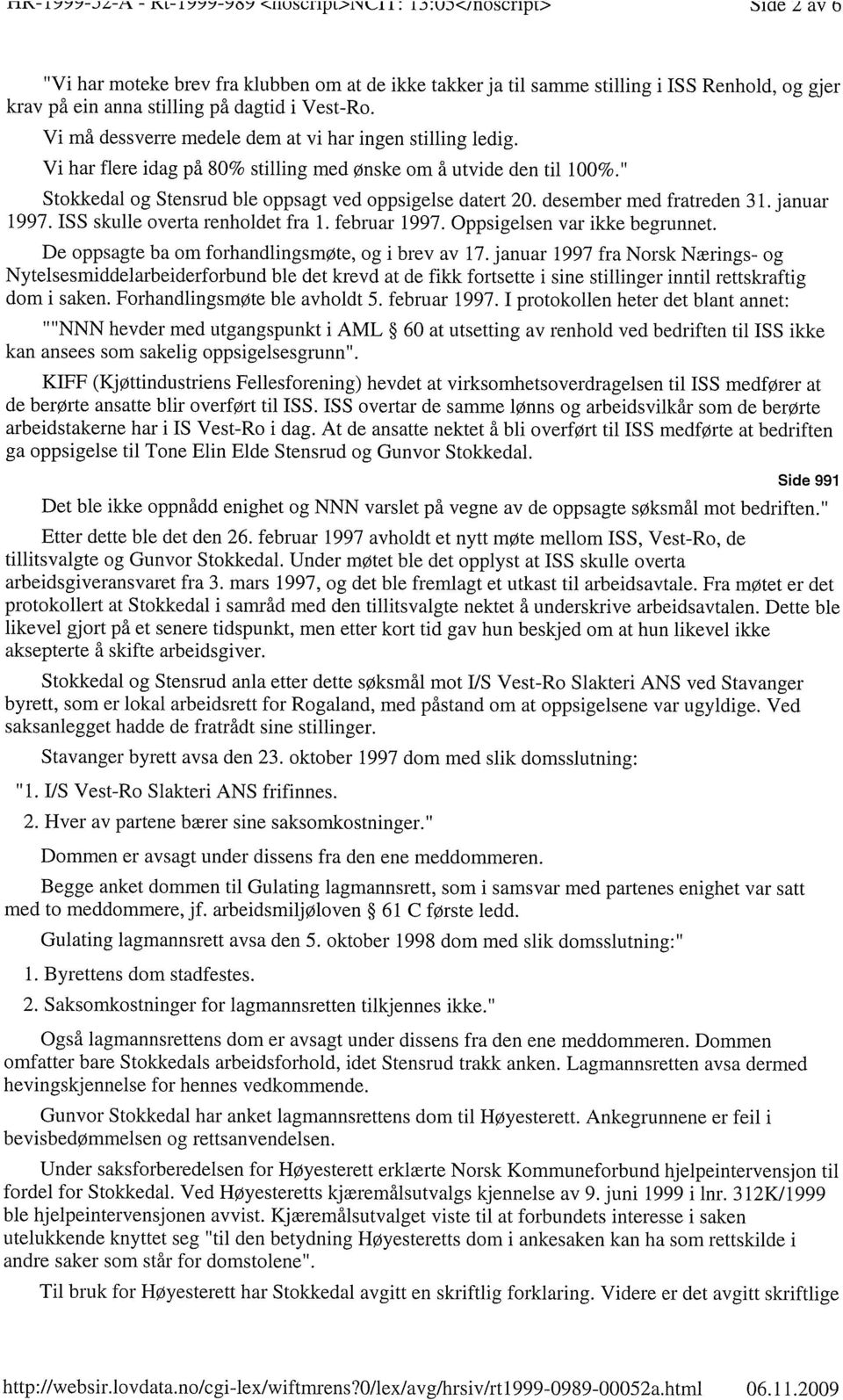 Vi må dessverre medele dem at vi har ingen stilling ledig. Vi har flere idag på 80% stilling med ønske om å utvide den til 100%. Stokkedal og Stensrud ble oppsagt ved oppsigelse datert 20.