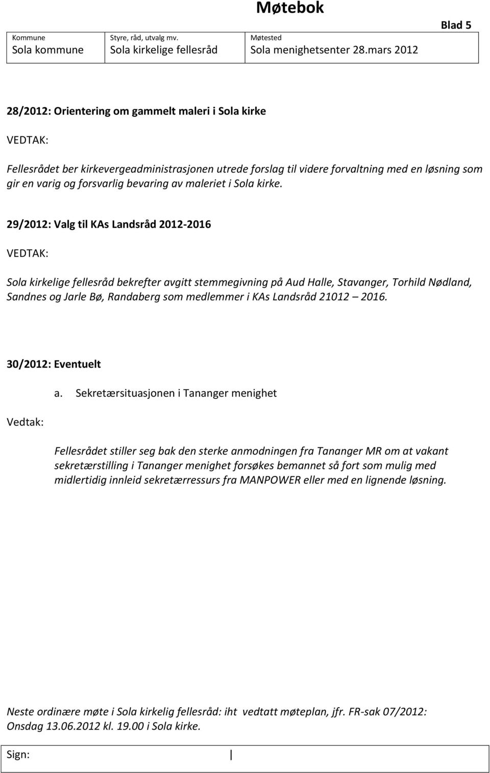 29/2012: Valg til KAs Landsråd 2012-2016 bekrefter avgitt stemmegivning på Aud Halle, Stavanger, Torhild Nødland, Sandnes og Jarle Bø, Randaberg som medlemmer i KAs Landsråd 21012 2016.