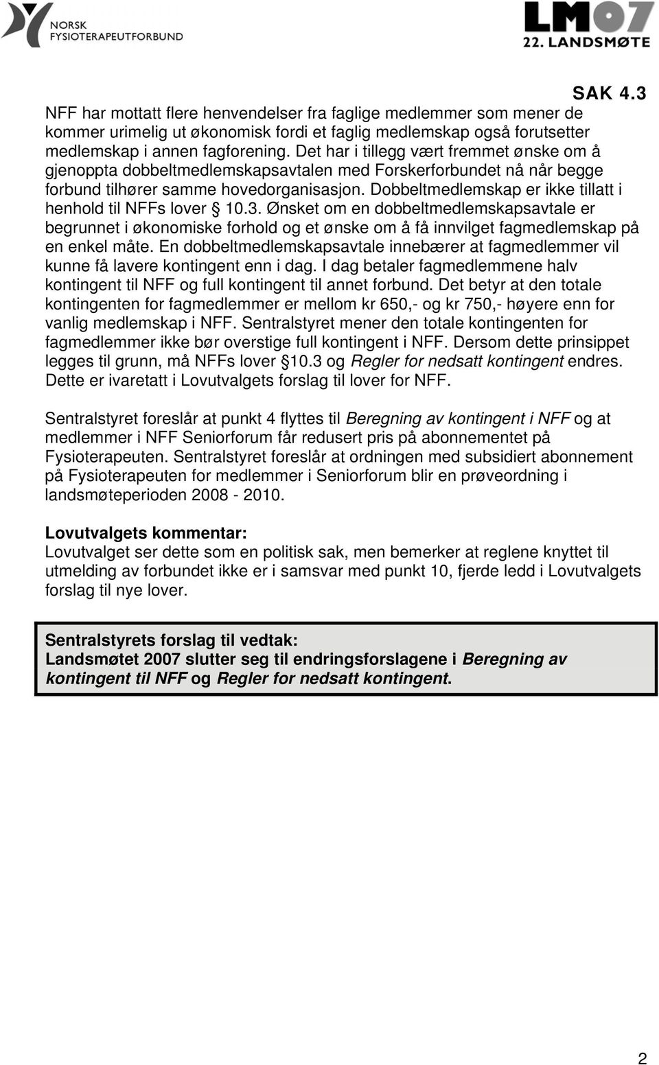 Dobbeltmedlemskap er ikke tillatt i henhold til NFFs lover 10.3. Ønsket om en dobbeltmedlemskapsavtale er begrunnet i økonomiske forhold og et ønske om å få innvilget fagmedlemskap på en enkel måte.