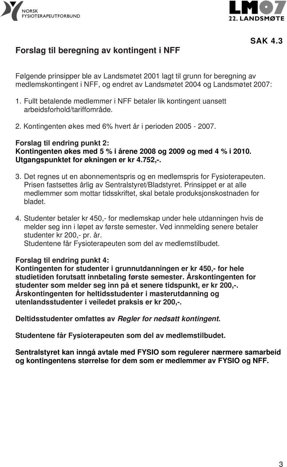 Fullt betalende medlemmer i NFF betaler lik kontingent uansett arbeidsforhold/tariffområde. 2. Kontingenten økes med 6% hvert år i perioden 2005-2007.