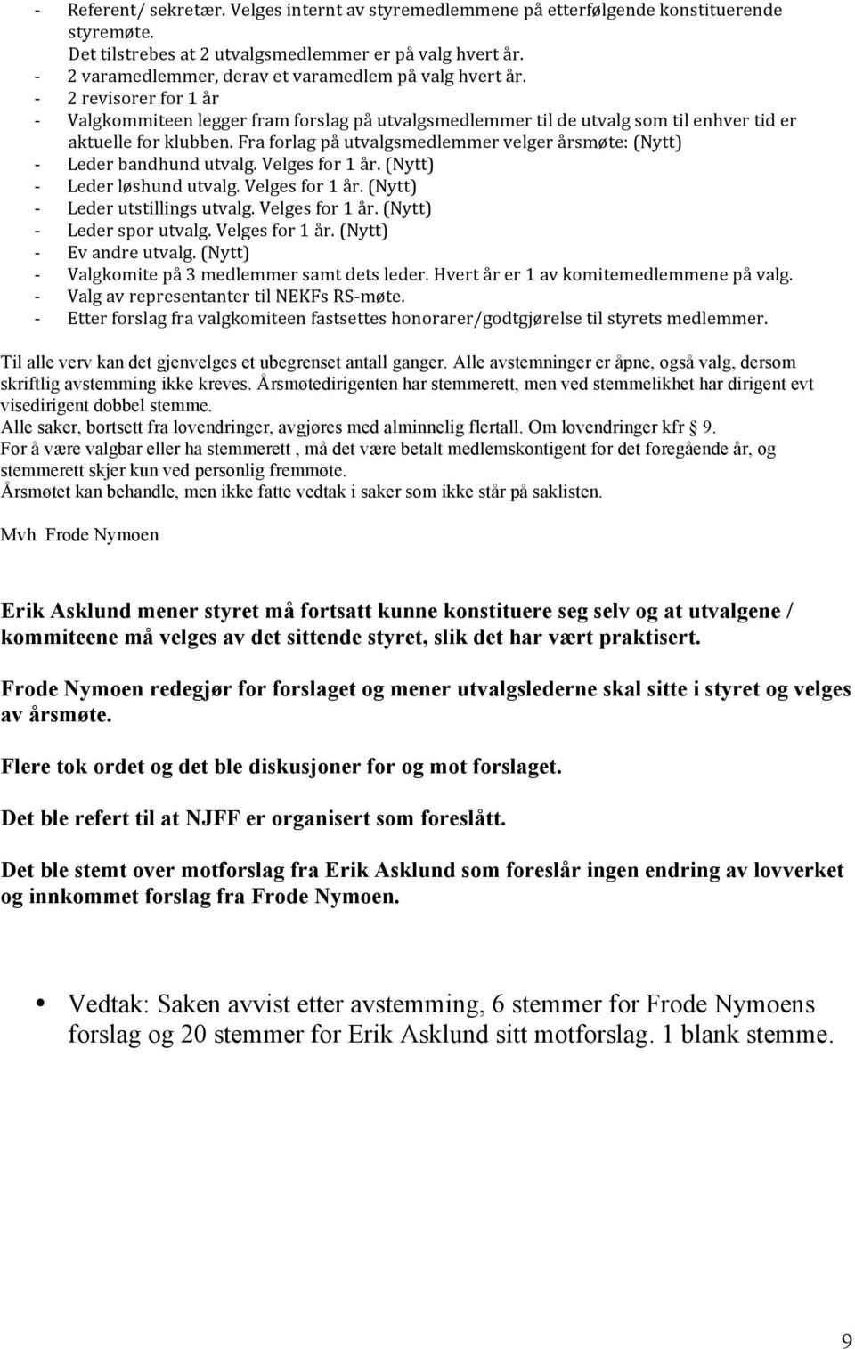 Fra forlag på utvalgsmedlemmer velger årsmøte: (Nytt) Leder bandhund utvalg. Velges for 1 år. (Nytt) Leder løshund utvalg. Velges for 1 år. (Nytt) Leder utstillings utvalg. Velges for 1 år. (Nytt) Leder spor utvalg.