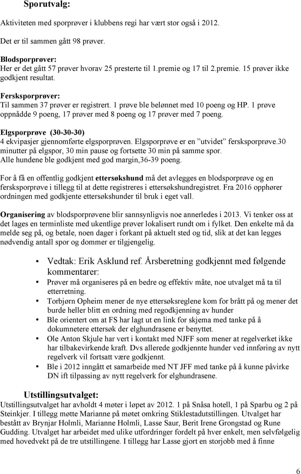 1 prøve oppnådde 9 poeng, 17 prøver med 8 poeng og 17 prøver med 7 poeng. Elgsporprøve (3-3-3) 4 ekvipasjer gjennomførte elgsporprøven. Elgsporprøve er en utvidet fersksporprøve.