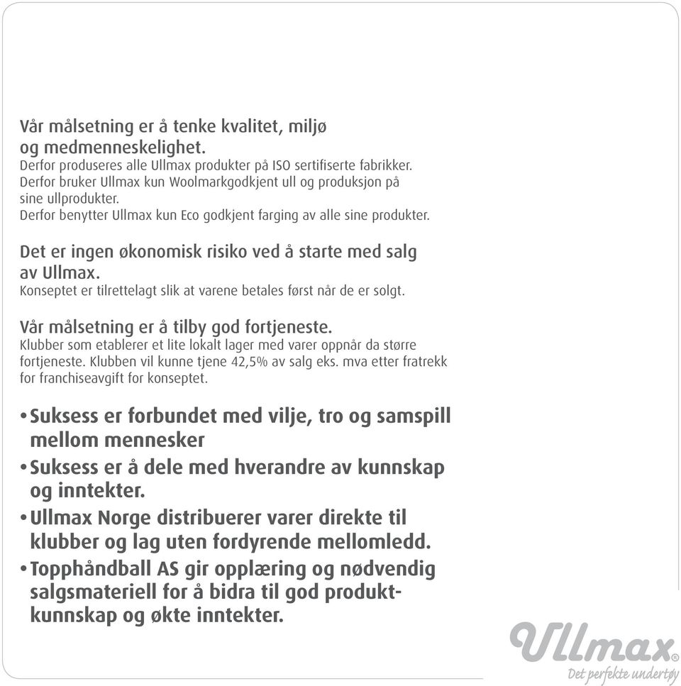 Det er ingen økonomisk risiko ved å starte med salg av Ullmax. Konseptet er tilrettelagt slik at varene betales først når de er solgt. Vår målsetning er å tilby god fortjeneste.