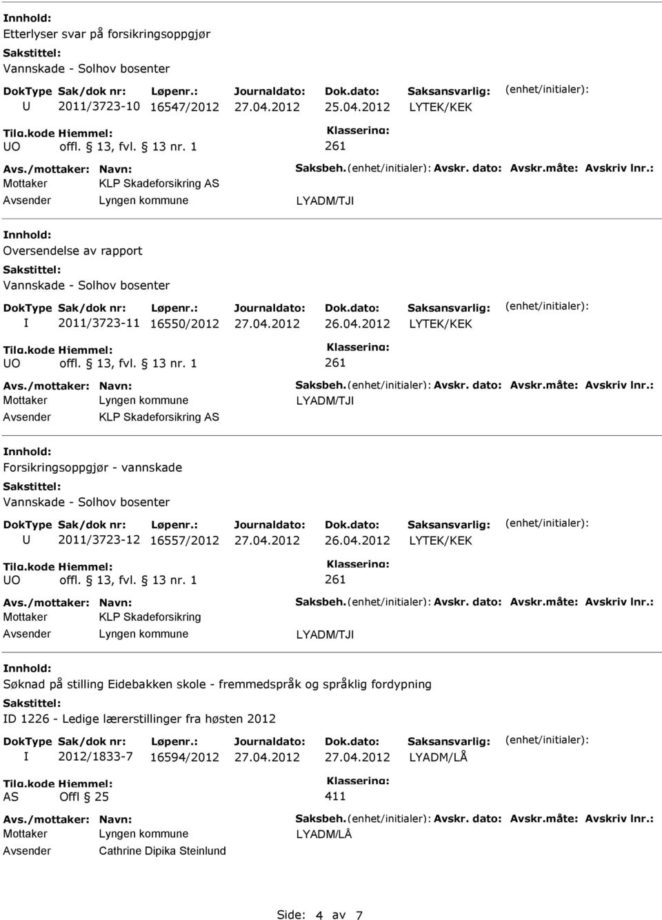 : LYADM/TJ KL Skadeforsikring nnhold: Forsikringsoppgjør - vannskade 2011/3723-12 16557/2012 O Avs./mottaker: Navn: Saksbeh. Avskr. dato: Avskr.måte: Avskriv lnr.