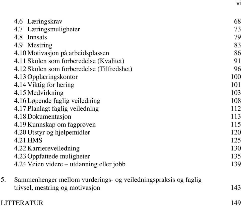 17 Planlagt faglig veiledning 112 4.18 Dokumentasjon 113 4.19 Kunnskap om fagprøven 115 4.20 Utstyr og hjelpemidler 120 4.21 HMS 125 4.22 Karriereveiledning 130 4.