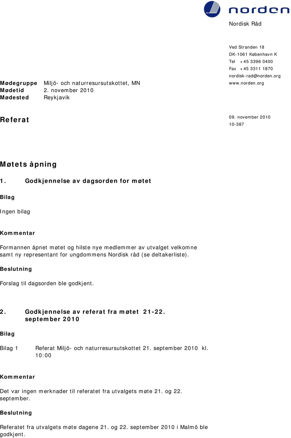 Godkjennelse av dagsorden for møtet Ingen bilag Formannen åpnet møtet og hilste nye medlemmer av utvalget velkomne samt ny representant for ungdommens Nordisk råd (se deltakerliste).