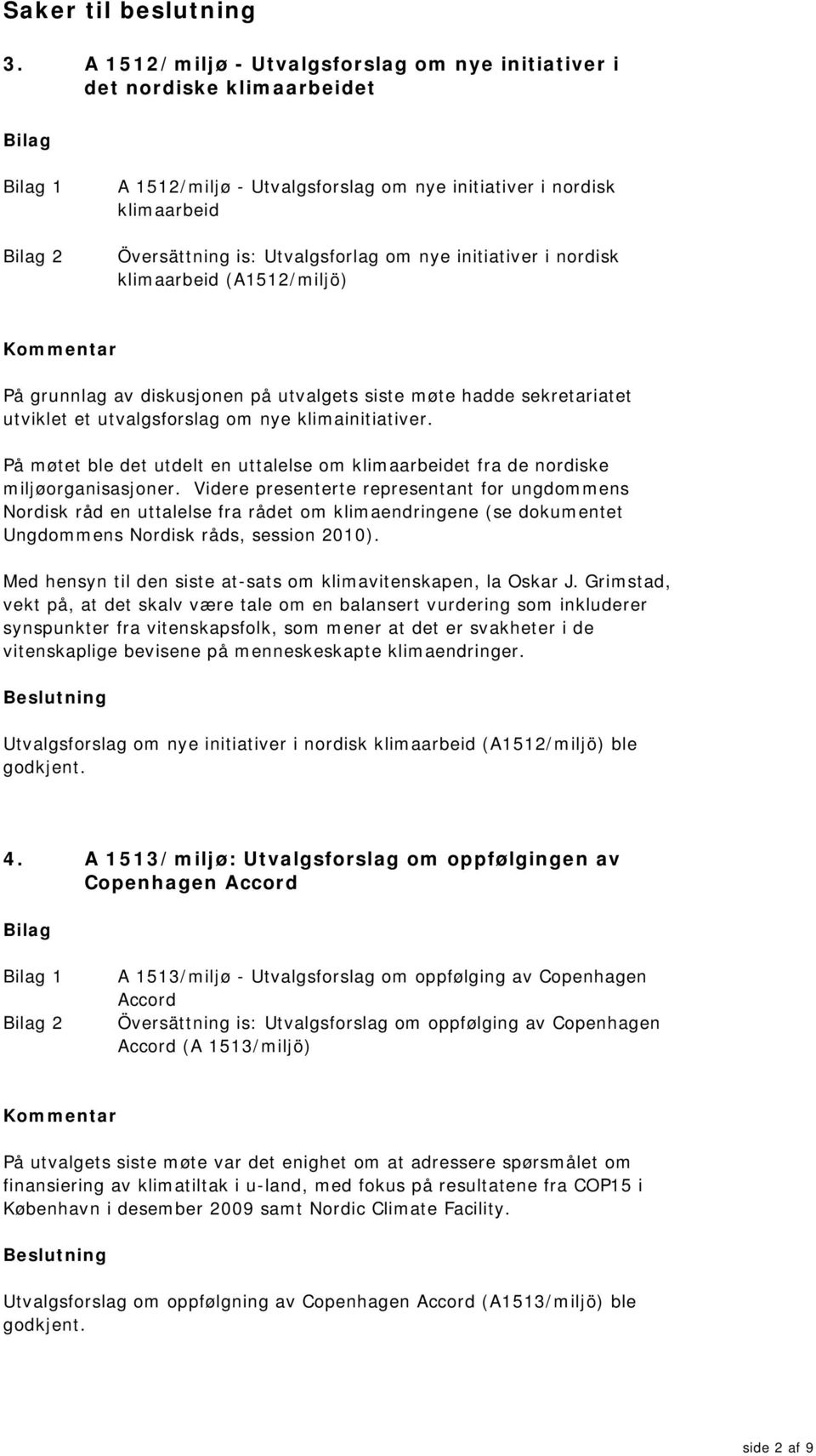 initiativer i nordisk klimaarbeid (A1512/miljö) På grunnlag av diskusjonen på utvalgets siste møte hadde sekretariatet utviklet et utvalgsforslag om nye klimainitiativer.