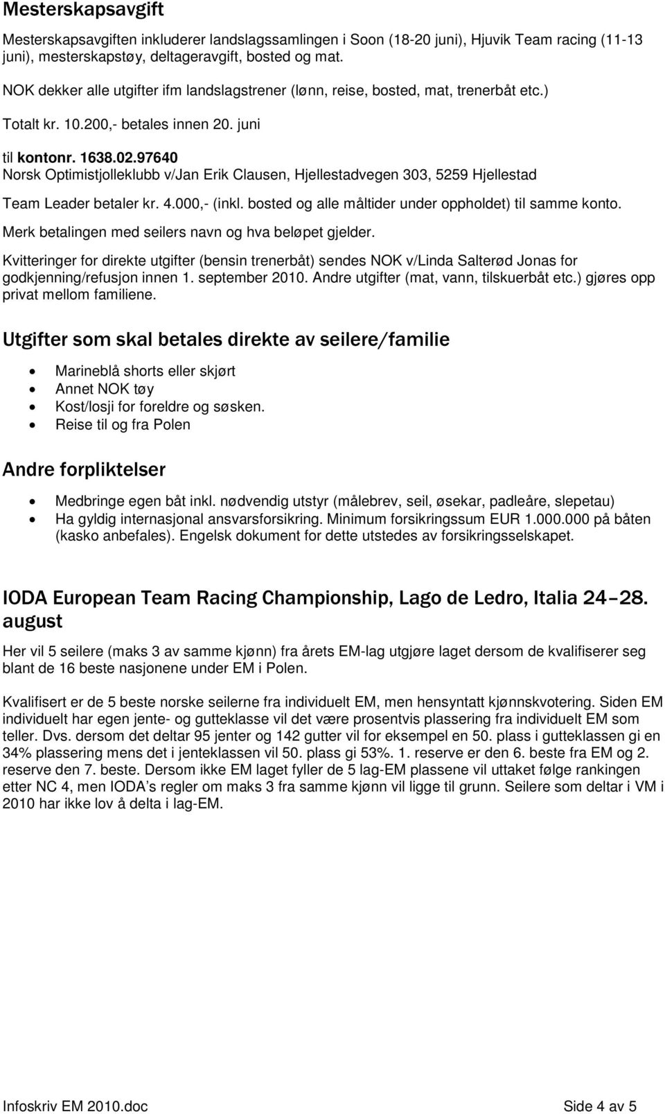 97640 Norsk Optimistjolleklubb v/jan Erik Clausen, Hjellestadvegen 303, 5259 Hjellestad Team Leader betaler kr. 4.000,- (inkl. bosted og alle måltider under oppholdet) til samme konto.