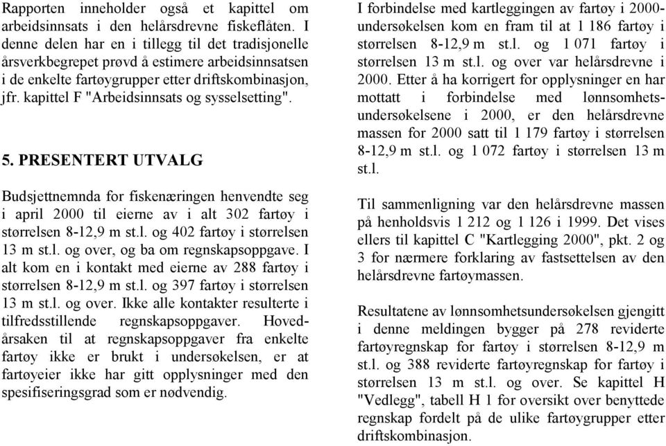 kapittel F "Arbeidsinnsats og sysselsetting". 5. PRESENTERT UTVALG Budsjettnemnda for fiskenæringen henvendte seg i april 2000 til eierne av i alt 302 fartøy i størrelsen 8-12,9 m st.l. og 402 fartøy i størrelsen 13 m st.