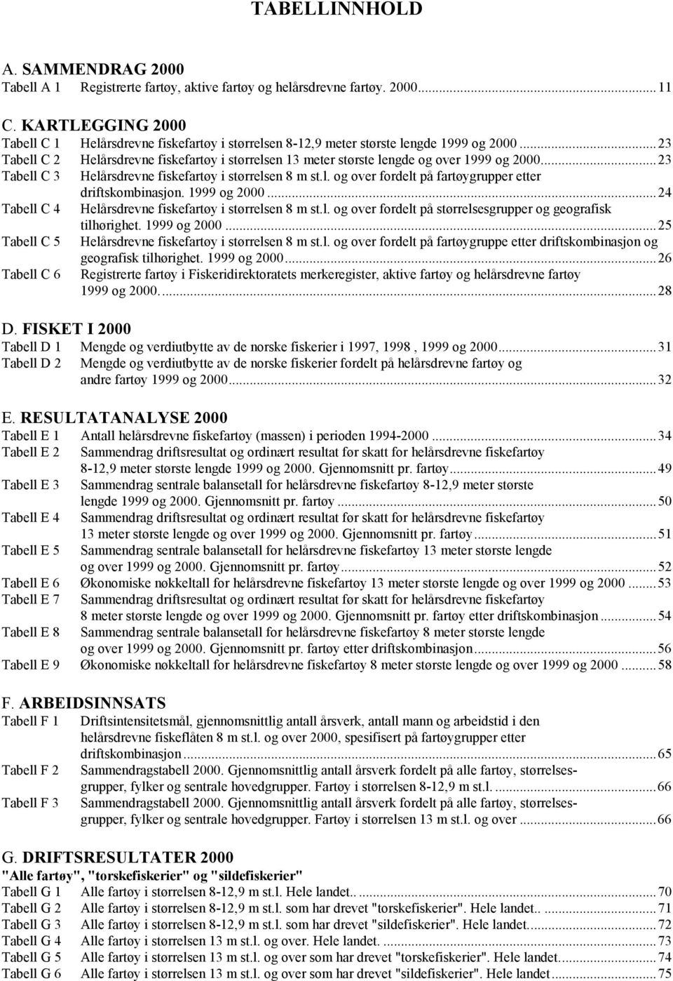 ..23 Tabell C 2 Helårsdrevne fiskefartøy i størrelsen 13 meter største lengde og over 1999 og 2000...23 Tabell C 3 Helårsdrevne fiskefartøy i størrelsen 8 m st.l. og over fordelt på fartøygrupper etter driftskombinasjon.