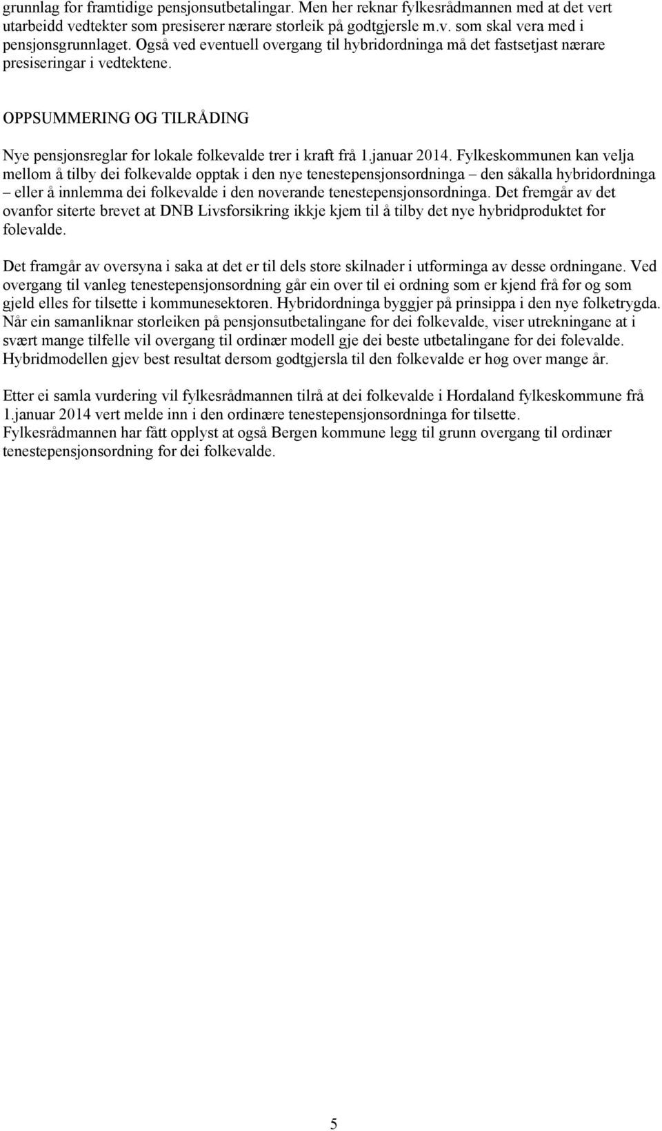 Fylkeskommunen kan velja mellom å tilby dei folkevalde opptak i den nye tenestepensjonsordninga den såkalla hybridordninga eller å innlemma dei folkevalde i den noverande tenestepensjonsordninga.