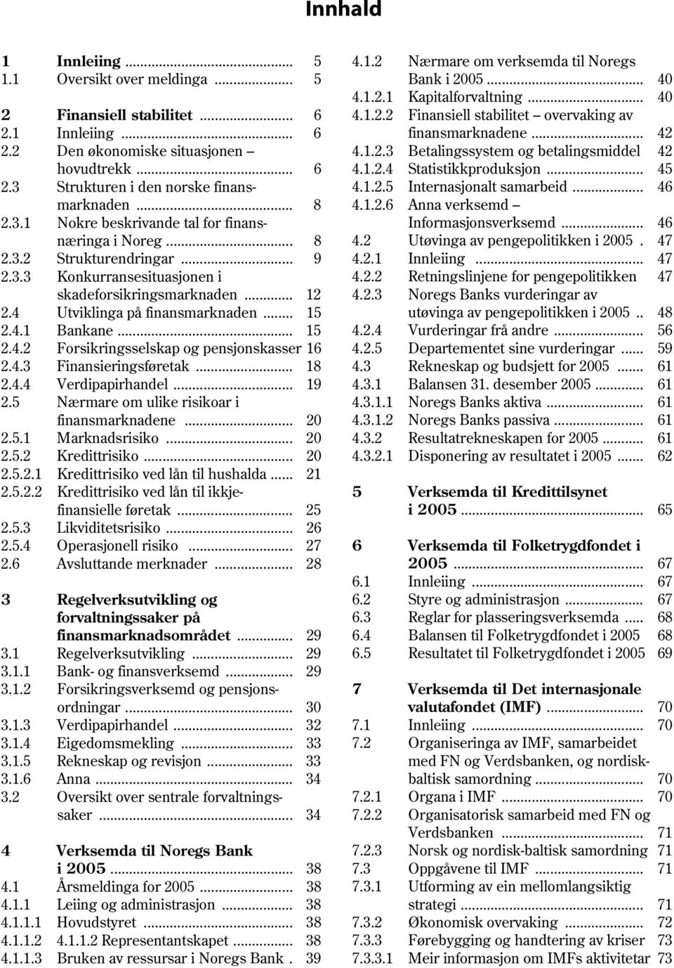 3 Strukturen i den norske finans- 4.1.2.5 Internasjonalt samarbeid... 46 marknaden... 8 4.1.2.6 Anna verksemd 2.3.1 Nokre beskrivande tal for finans- Informasjonsverksemd... 46 næringa i Noreg... 8 4.2 Utøvinga av pengepolitikken i 2005.