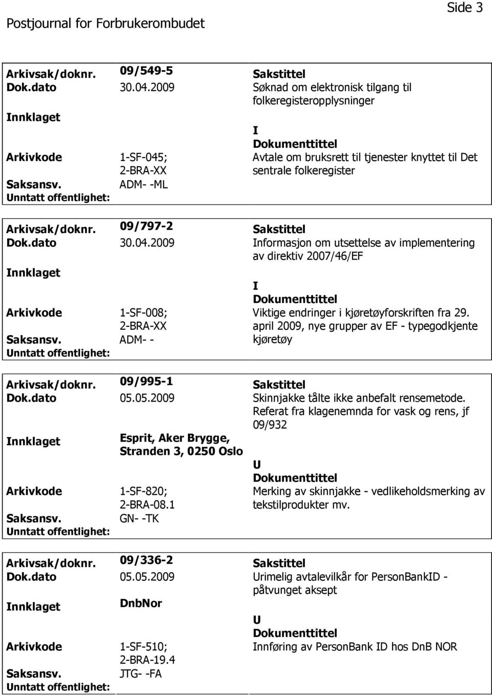 09/797-2 Sakstittel Dok.dato 30.04.2009 nformasjon om utsettelse av implementering av direktiv 2007/46/EF nnklaget 1-SF-008; ADM- - Viktige endringer i kjøretøyforskriften fra 29.