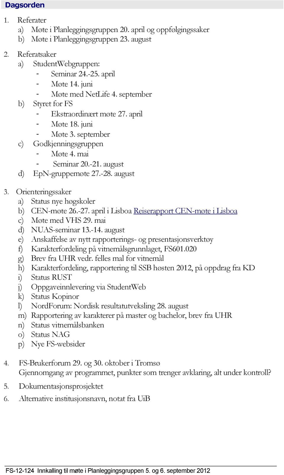 august d) EpN-gruppemøte 27.-28. august 3. Orienteringssaker a) Status nye høgskoler b) CEN-møte 26.-27. april i Lisboa Reiserapport CEN-møte i Lisboa c) Møte med VHS 29. mai d) NUAS-seminar 13.-14.