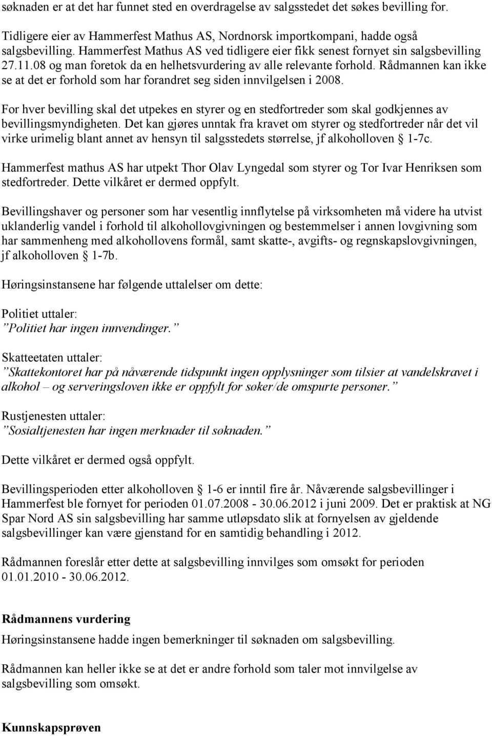 Rådmannen kan ikke se at det er forhold som har forandret seg siden innvilgelsen i 2008. For hver bevilling skal det utpekes en styrer og en stedfortreder som skal godkjennes av bevillingsmyndigheten.