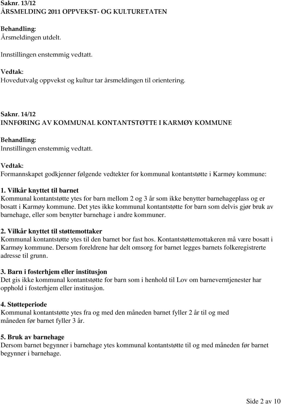 Vilkår knyttet til barnet Kommunal kontantstøtte ytes for barn mellom 2 og 3 år som ikke benytter barnehageplass og er bosatt i Karmøy kommune.