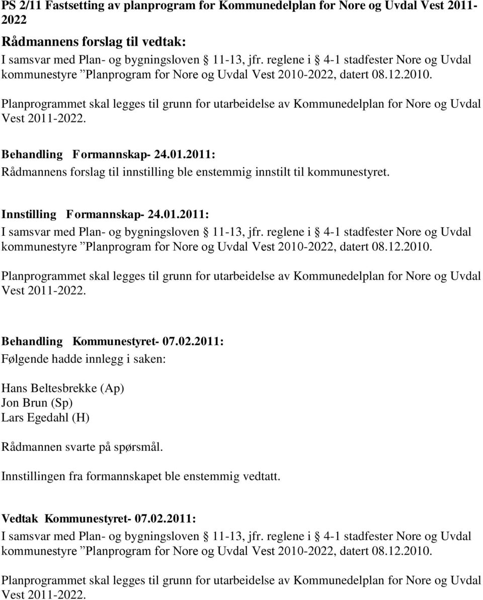 Behandling Formannskap- 24.01.2011: Rådmannens forslag til innstilling ble enstemmig innstilt til kommunestyret. Innstilling Formannskap- 24.01.2011: I samsvar med Plan- og bygningsloven 11-13, jfr.