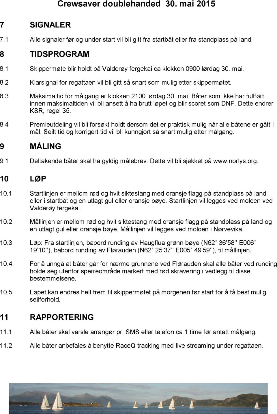 4 Premieutdeling vil bli forsøkt holdt dersom det er praktisk mulig når alle båtene er gått i mål. Seilt tid og korrigert tid vil bli kunngjort så snart mulig etter målgang. 9 MÅLING 9.