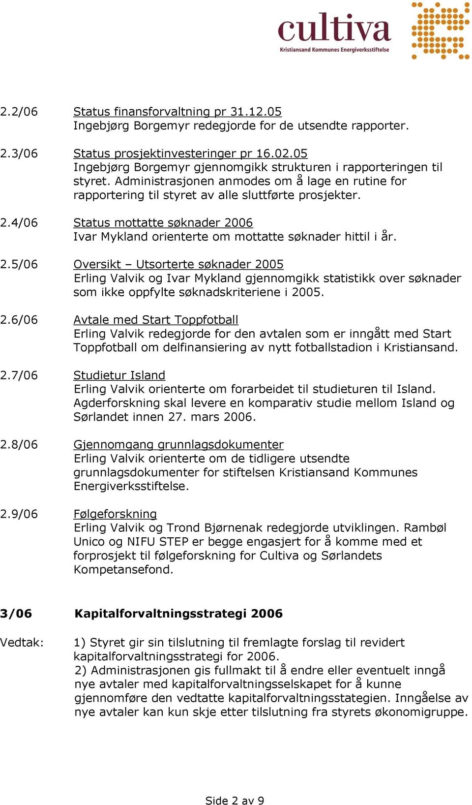 4/06 Status mottatte søknader 2006 Ivar Mykland orienterte om mottatte søknader hittil i år. 2.5/06 Oversikt Utsorterte søknader 2005 Erling Valvik og Ivar Mykland gjennomgikk statistikk over søknader som ikke oppfylte søknadskriteriene i 2005.
