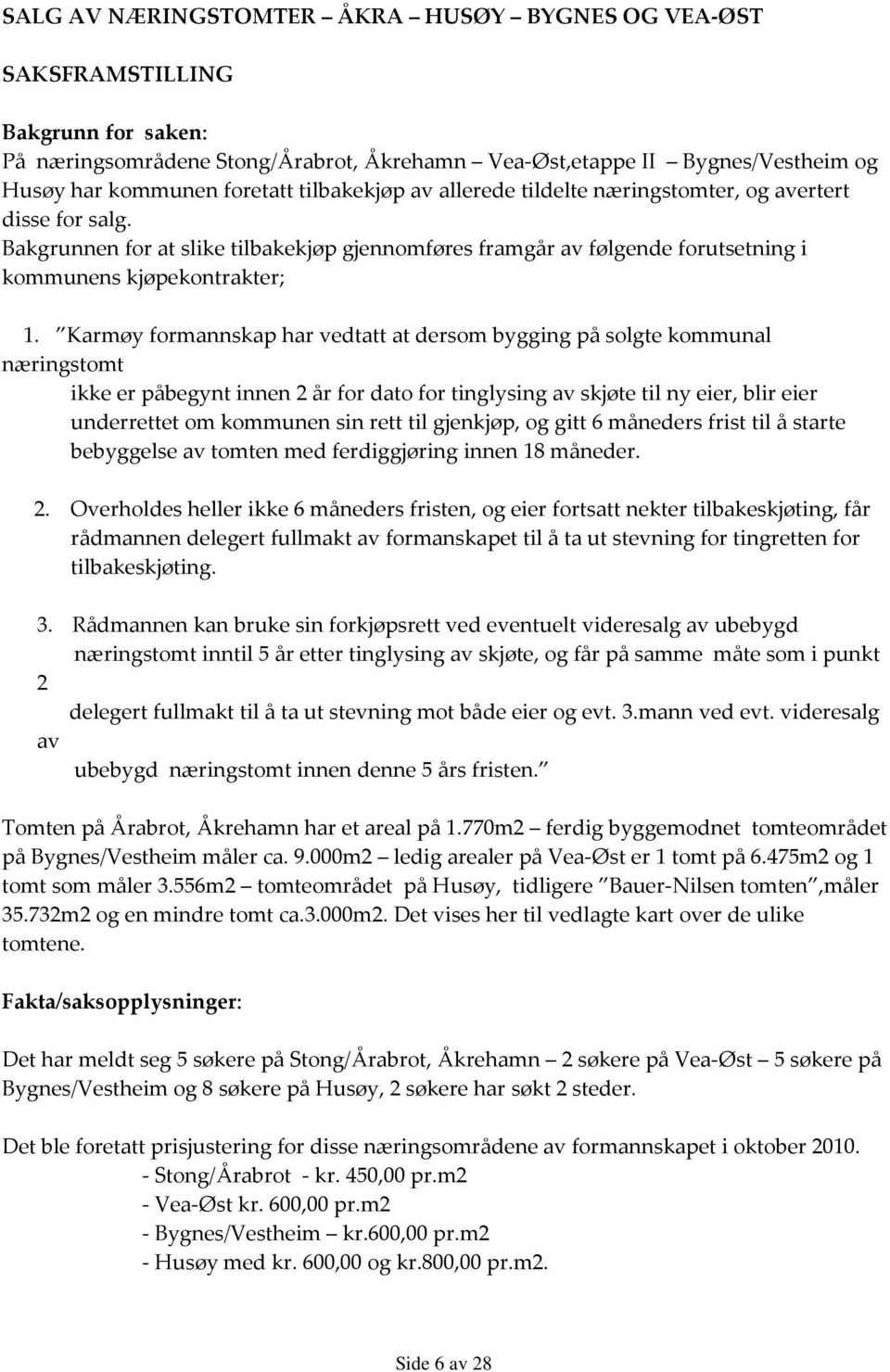 Karmøy formannskap har vedtatt at dersom bygging på solgte kommunal næringstomt ikke er påbegynt innen 2 år for dato for tinglysing av skjøte til ny eier, blir eier underrettet om kommunen sin rett